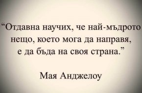 


Отдавна научих, че най-мъдрото нещо, което мога да направя, е да бъда на своя страна Мая Анджелоу
