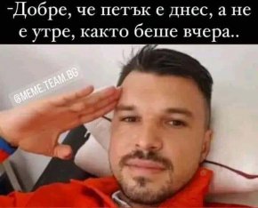 Добре, че петък е днес, а не утре, както беше вчера