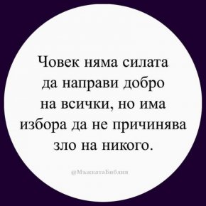 Човек няма силата да направи добро на всички, но има избора да не причинява зло на никого