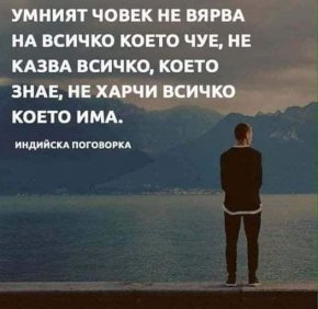 

Умният човек не вярва на всичко, което чуе, не казва всичко, кето знае, и не харчи всичко, което има