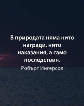 В природата няма нито награди, нито наказания, а само последствия.