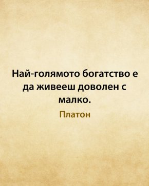 Най-голямото богатство е да живееш доволен с малко.
