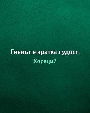 Гневът е кратка лудост.