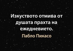 Изкуството отмива от душата прахта на ежедневието.