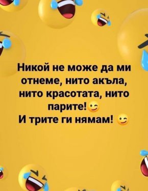 Никой не може да ми отнеме нито акъла, нито красотата, нито парите! И трите ги нямам!