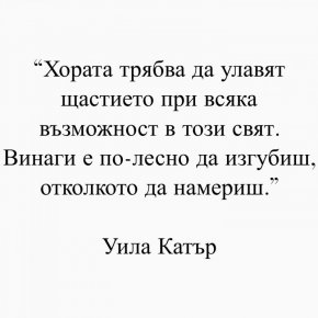 Хората трябва да улавят щастието при всякя възможност в този свят. Винаги е по-лесно да загубиш, отколкото да намериш.