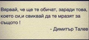 Вярвай, че ще те обичат заради, което си, и свиквай да те мразят за същото.