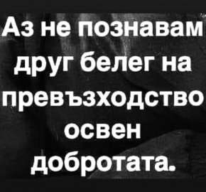 Аз не познавам друг белег на превъзходство, освен добротата