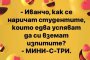  Иванчо, kak се наричат студентите, които едва усnяват да си вземат uзпитите?  - МИНИ-С-ТРИ